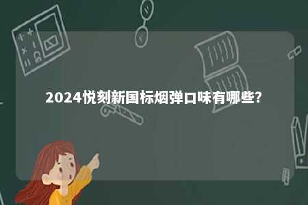 2024悦刻新国标烟弹口味有哪些？ 